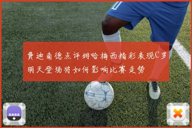 费迪南德点评姆哈梅西精彩表现C罗明天登场将如何影响比赛走势