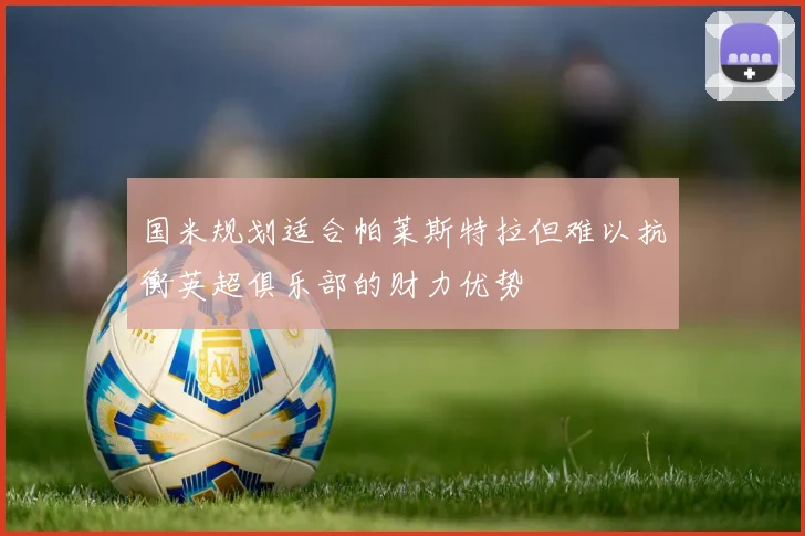 国米规划适合帕莱斯特拉但难以抗衡英超俱乐部的财力优势