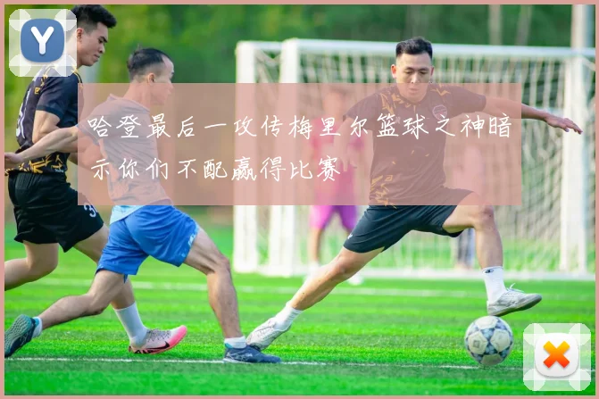 哈登最后一攻传梅里尔篮球之神暗示你们不配赢得比赛