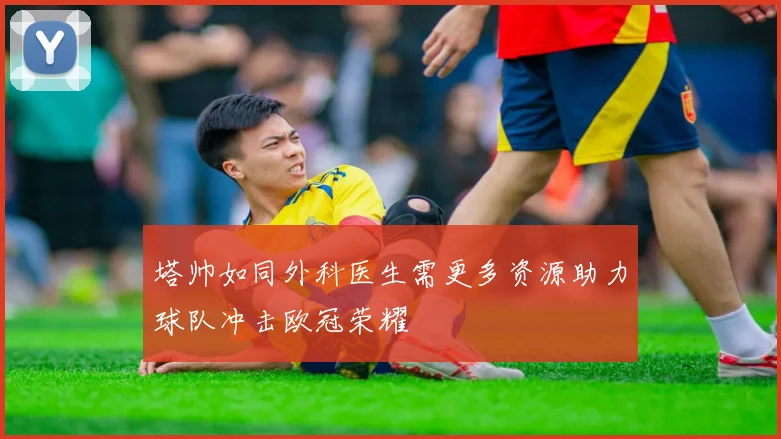 塔帅如同外科医生需更多资源助力球队冲击欧冠荣耀