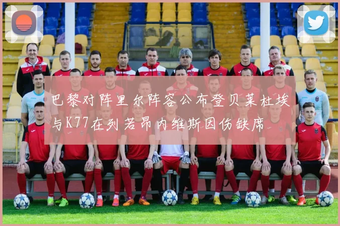 巴黎对阵里尔阵容公布登贝莱杜埃与K77在列若昂内维斯因伤缺席