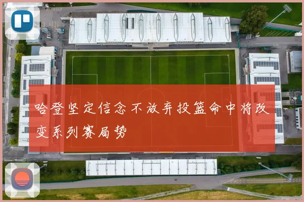 哈登坚定信念不放弃投篮命中将改变系列赛局势
