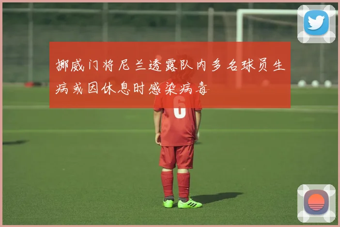 挪威门将尼兰透露队内多名球员生病或因休息时感染病毒
