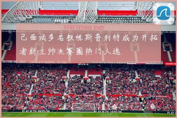 已面试多名教练斯普利特成为开拓者新主帅决赛圈热门人选