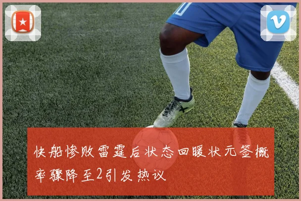快船惨败雷霆后状态回暖状元签概率骤降至2引发热议